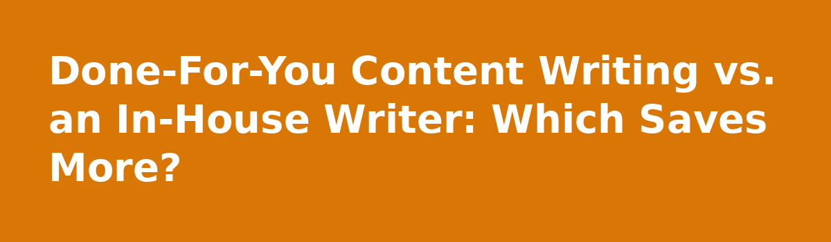 Done for You Content Writing Service: 6 Myths That Cost Business Owners Money: Done-For-You Content Writing vs. an In-House Writer: Which Saves More?