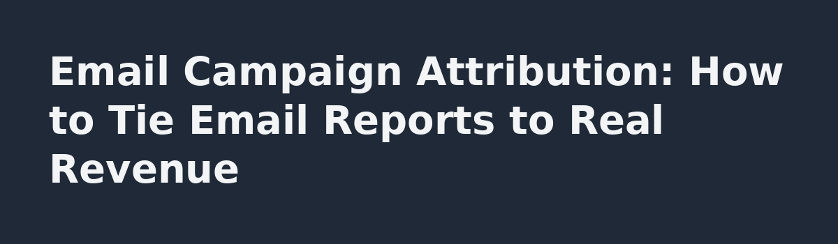 Email Marketing Reports: How to Turn Numbers Into Next Steps: Email Campaign Attribution: How to Tie Email Reports to Real Revenue