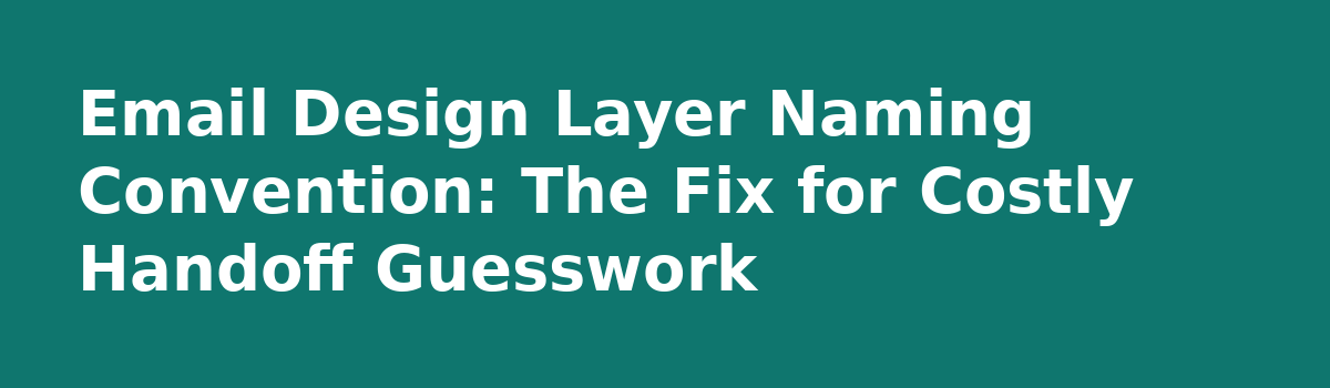 Designing Emails: Lessons From Shipping Campaigns Without the Figma Drag: Email Design Layer Naming Convention: The Fix for Costly Handoff Guesswork