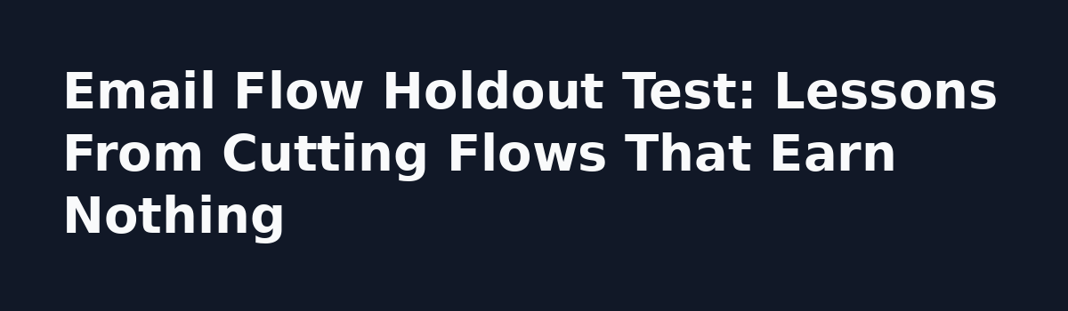 How Many Email Automation Flows Should You Run? A Technical Count: Email Flow Holdout Test: Lessons From Cutting Flows That Earn Nothing