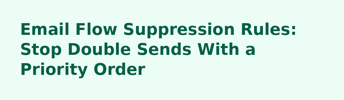 How Many Email Automation Flows Should You Run? A Technical Count: Email Flow Suppression Rules: Stop Double Sends With a Priority Order
