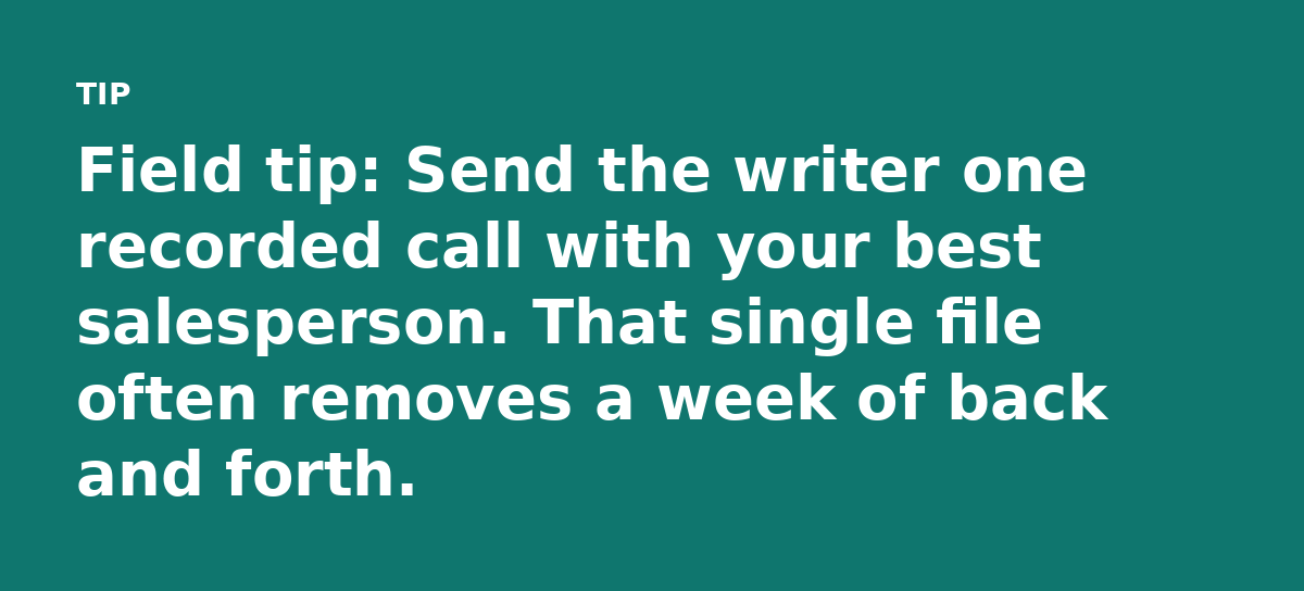 Field tip: Send the writer one recorded call with your best salesperson. That single file often removes a week of back and forth.