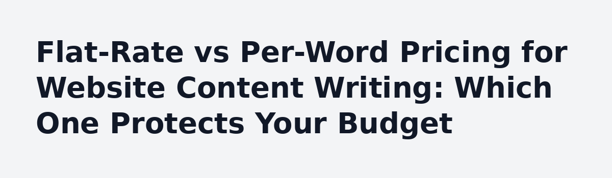 What Nobody Tells You Before You Hire a Website Content Writing Service: Flat-Rate vs Per-Word Pricing for Website Content Writing: Which One Protects Your Budget