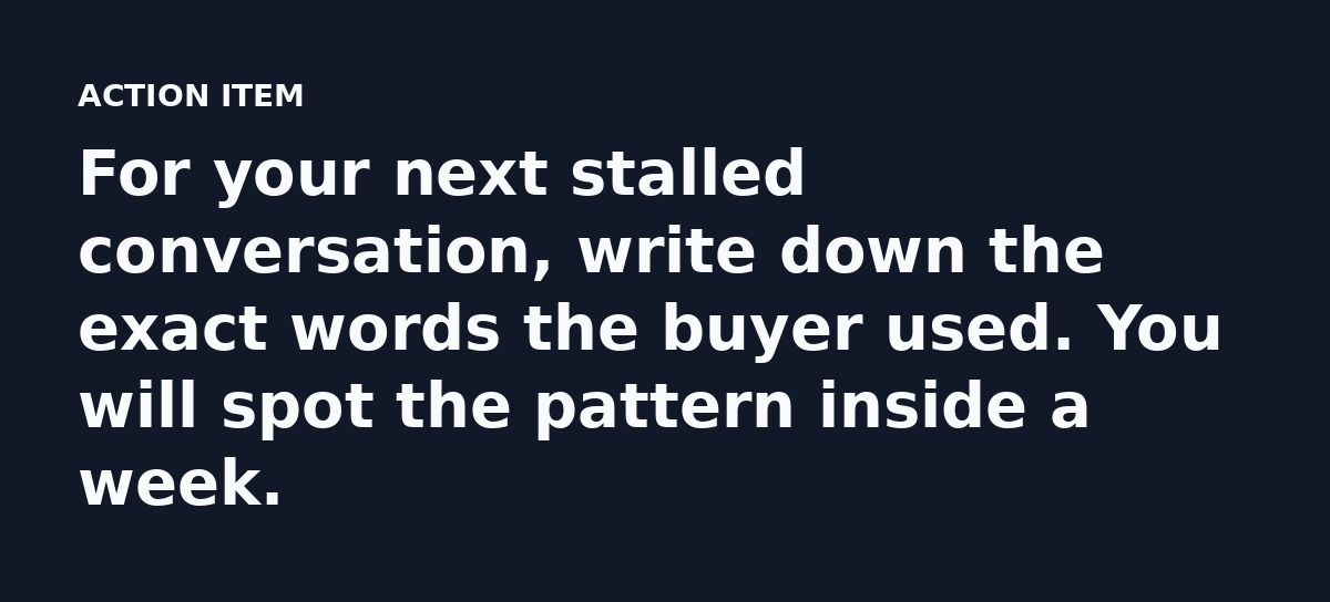 For your next stalled conversation, write down the exact words the buyer used. You will spot the pattern inside a week.