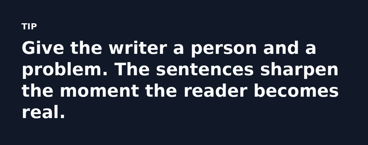 Give the writer a person and a problem. The sentences sharpen the moment the reader becomes real.