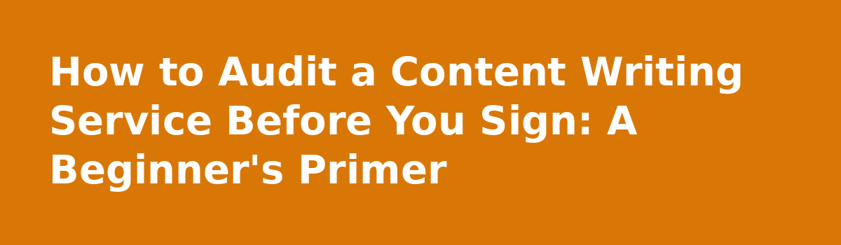 7 Things Nobody Tells You About Hiring a Website Content Writing Service: How to Audit a Content Writing Service Before You Sign: A Beginner's Primer