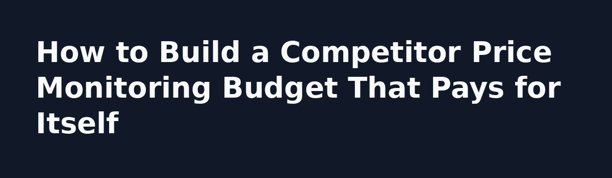 What a Competitor Price Monitoring Service Really Costs and How to Budget for It: How to Build a Competitor Price Monitoring Budget That Pays for Itself