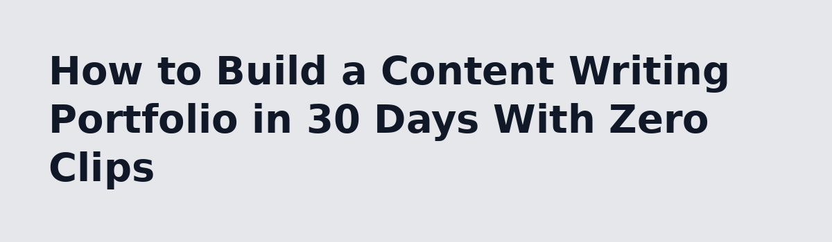 Content Writing for Beginners: A Real 30-Day Learning Plan: How to Build a Content Writing Portfolio in 30 Days With Zero Clips