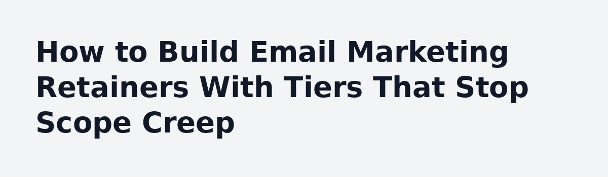 Email Marketing Pricing for Freelancers: How to Charge Without Guessing: How to Build Email Marketing Retainers With Tiers That Stop Scope Creep