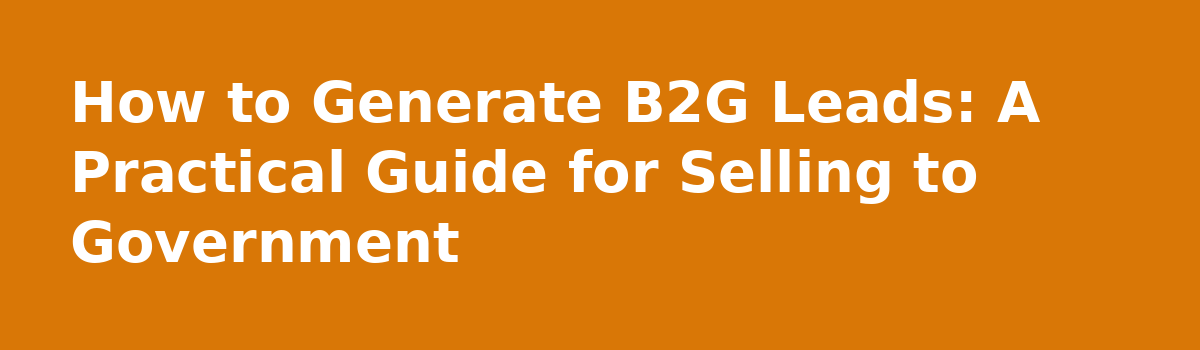 b2b lead generation: How to Generate B2G Leads: A Practical Guide for Selling to Government