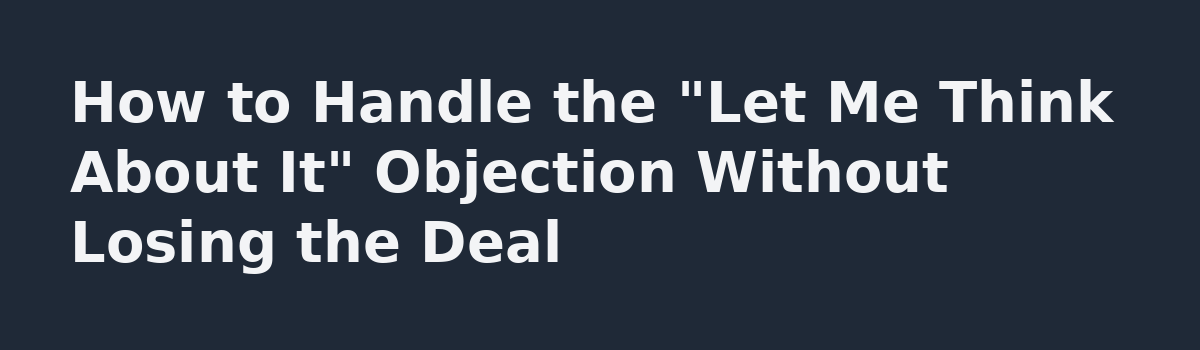 Residential HVAC Sales on 100% Commission: Do This, Not That: How to Handle the "Let Me Think About It" Objection Without Losing the Deal