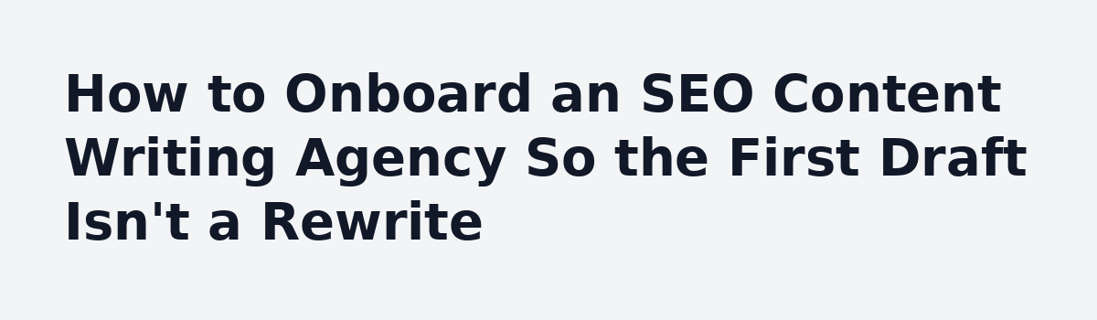 What Nobody Tells You About Hiring an SEO Content Writing Agency: How to Onboard an SEO Content Writing Agency So the First Draft Isn't a Rewrite
