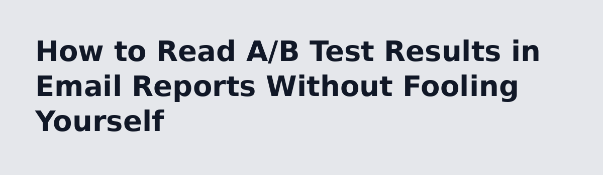Email Marketing Reports: How to Turn Numbers Into Next Steps: How to Read A/B Test Results in Email Reports Without Fooling Yourself