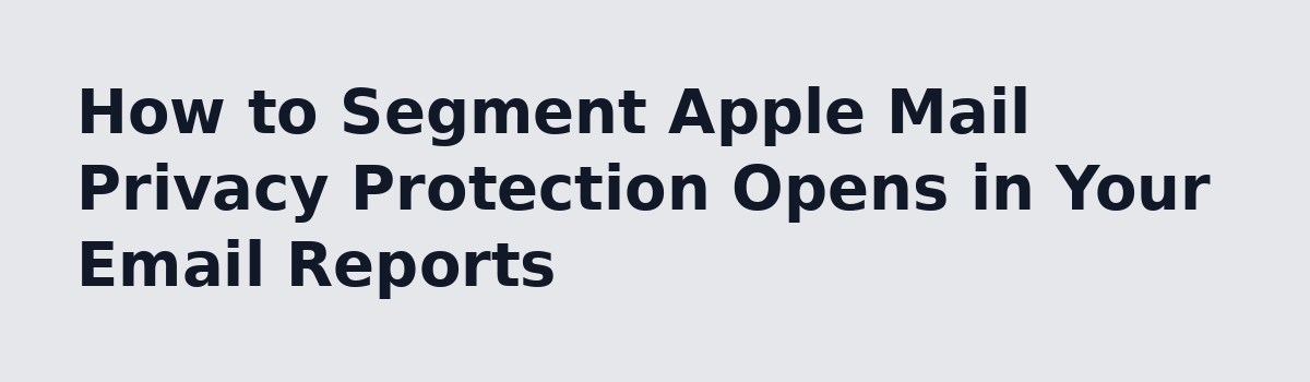Email Bot Clicks vs Real Opens: How to Read Your PDF Analytics: How to Segment Apple Mail Privacy Protection Opens in Your Email Reports