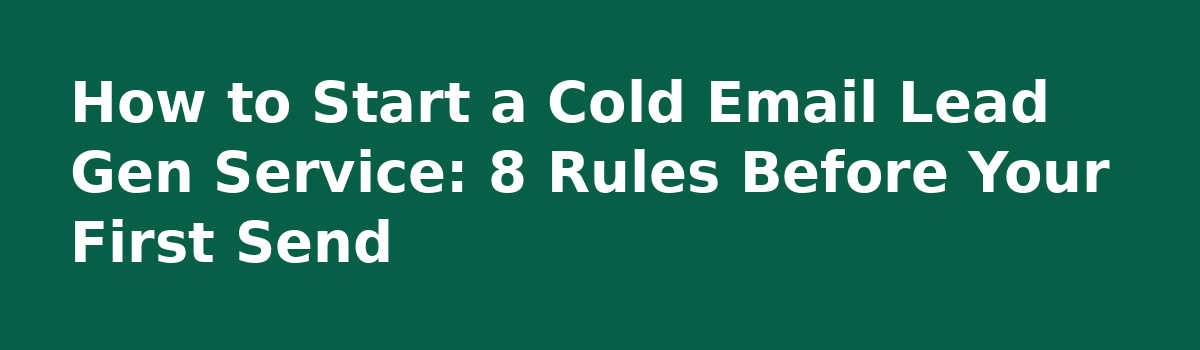 Starting a cold email lead gen service. Any advice?: How to Start a Cold Email Lead Gen Service: 8 Rules Before Your First Send