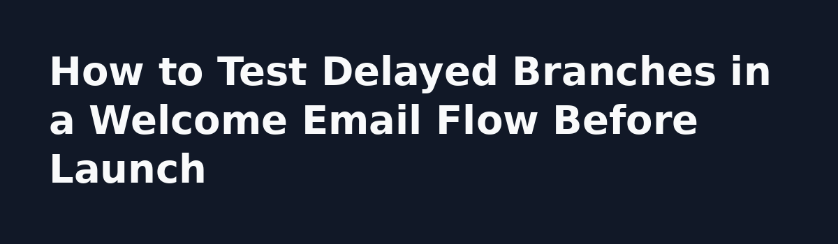 How do you test delayed branches in a welcome email flow before launch?: How to Test Delayed Branches in a Welcome Email Flow Before Launch