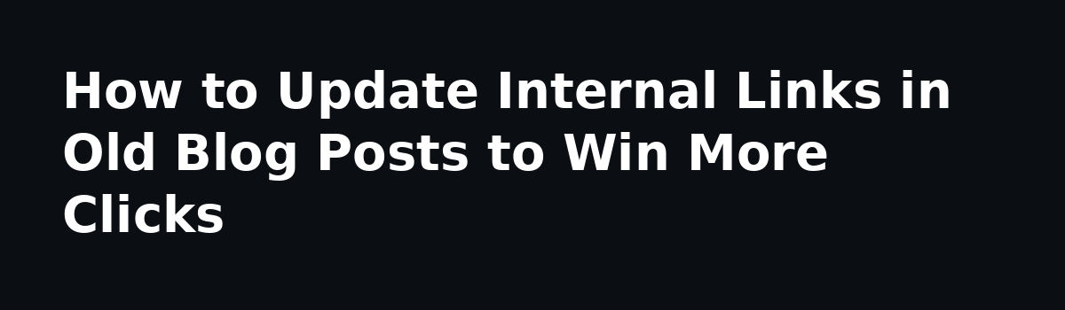 How to Optimize Existing Blog Posts to Get More Clicks From Google: How to Update Internal Links in Old Blog Posts to Win More Clicks