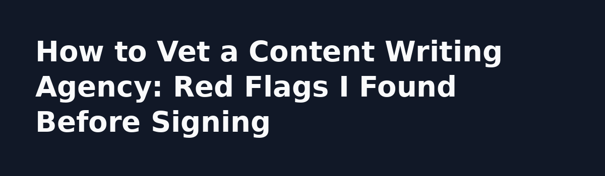 What Nobody Tells You About Hiring a Website Content Writing Service: How to Vet a Content Writing Agency: Red Flags I Found Before Signing