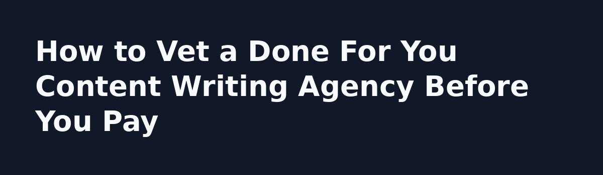 Done For You Content Writing Service: 6 Myths That Waste Your Budget: How to Vet a Done For You Content Writing Agency Before You Pay