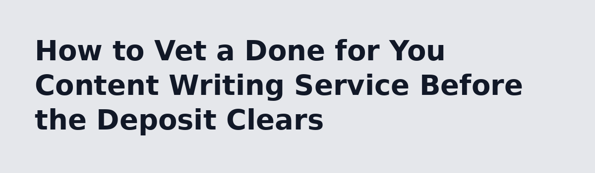 Done for You Content Writing Service: The Questions Owners Ask Before They Pay: How to Vet a Done for You Content Writing Service Before the Deposit Clears