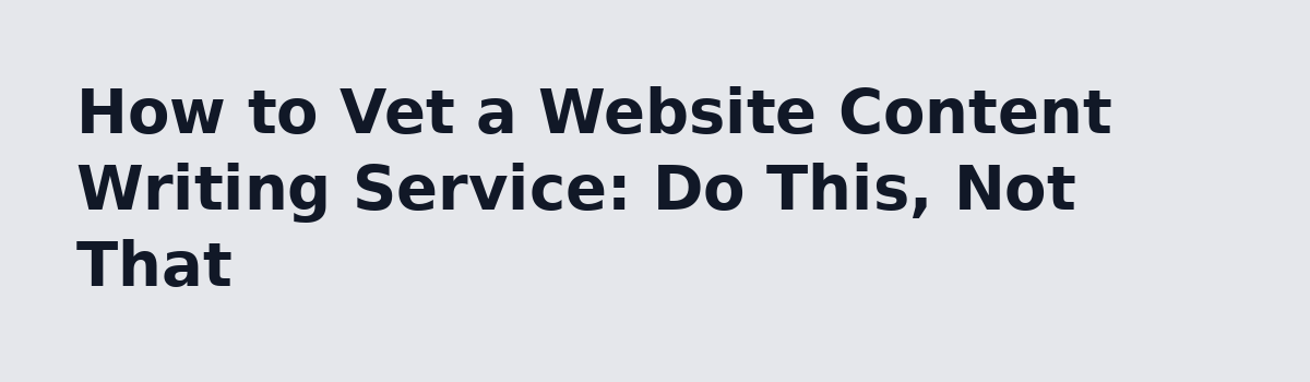 What Nobody Tells You About Buying a Website Content Writing Service: How to Vet a Website Content Writing Service: Do This, Not That