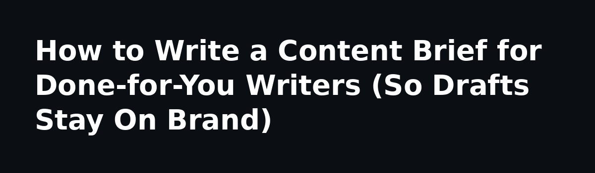 7 Mistakes to Avoid With a Done for You Content Writing Service: How to Write a Content Brief for Done-for-You Writers (So Drafts Stay On Brand)