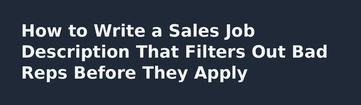Sales Hiring Is Broken: How to Attract Reps Who Can Actually Sell: How to Write a Sales Job Description That Filters Out Bad Reps Before They Apply