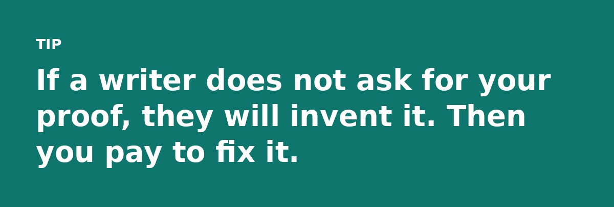 If a writer does not ask for your proof, they will invent it. Then you pay to fix it.