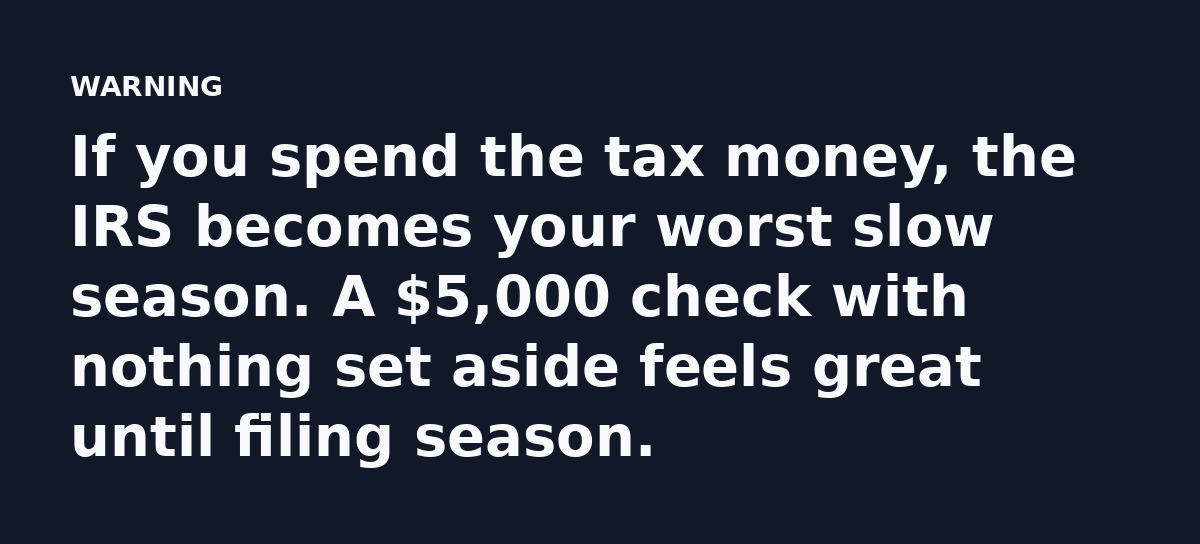 If you spend the tax money, the IRS becomes your worst slow season. A $5,000 check with nothing set aside feels great until filing season.