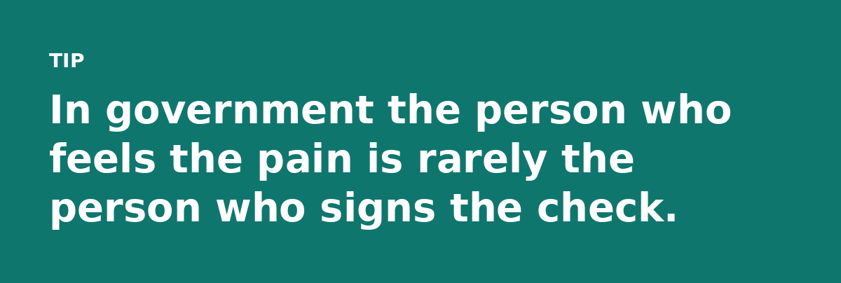 In government the person who feels the pain is rarely the person who signs the check.