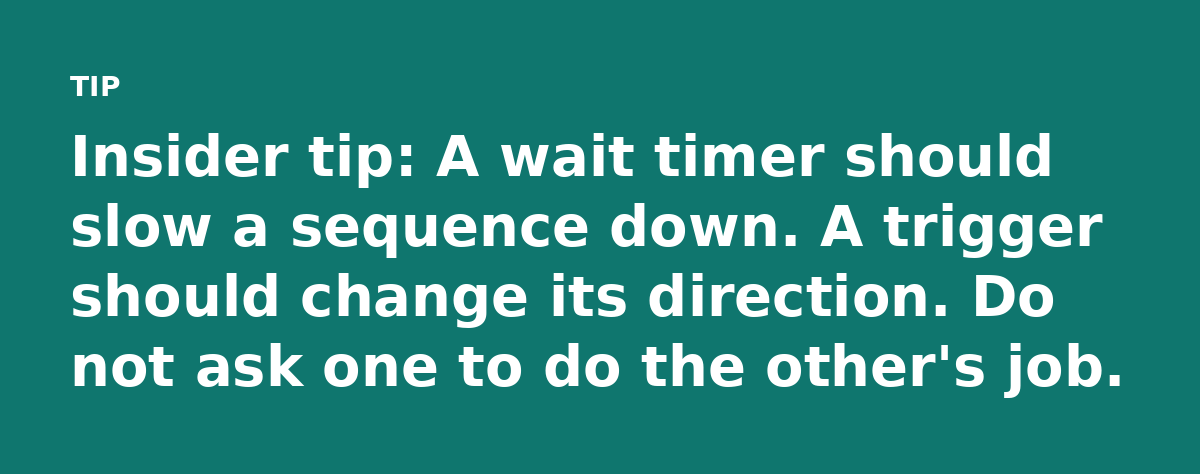 Insider tip: A wait timer should slow a sequence down. A trigger should change its direction. Do not ask one to do the other's job.