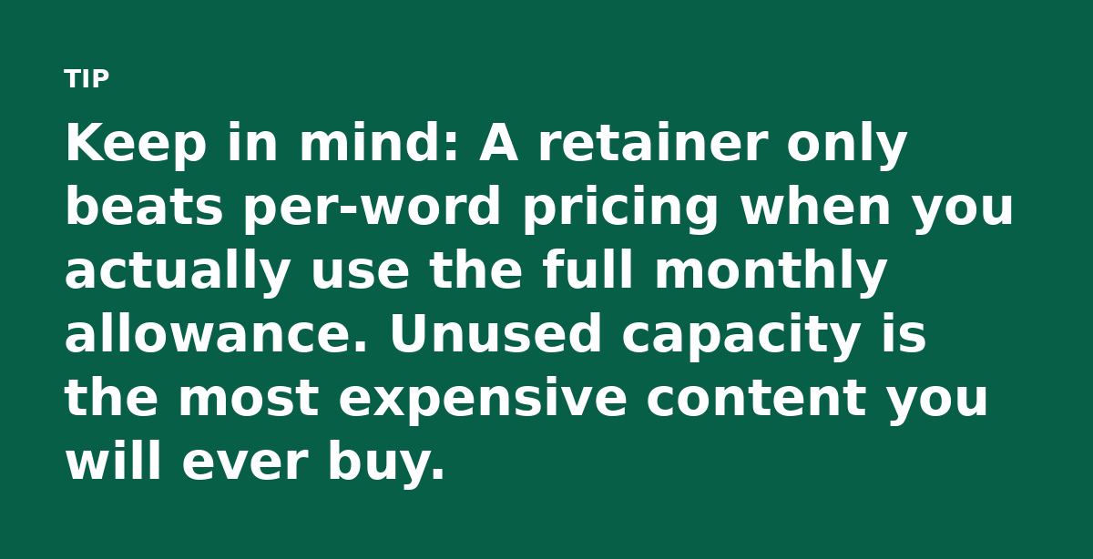 Keep in mind: A retainer only beats per-word pricing when you actually use the full monthly allowance. Unused capacity is the most expensive content y