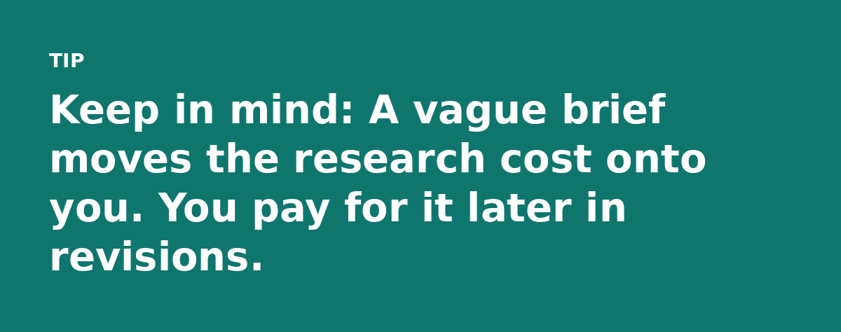 Keep in mind: A vague brief moves the research cost onto you. You pay for it later in revisions.