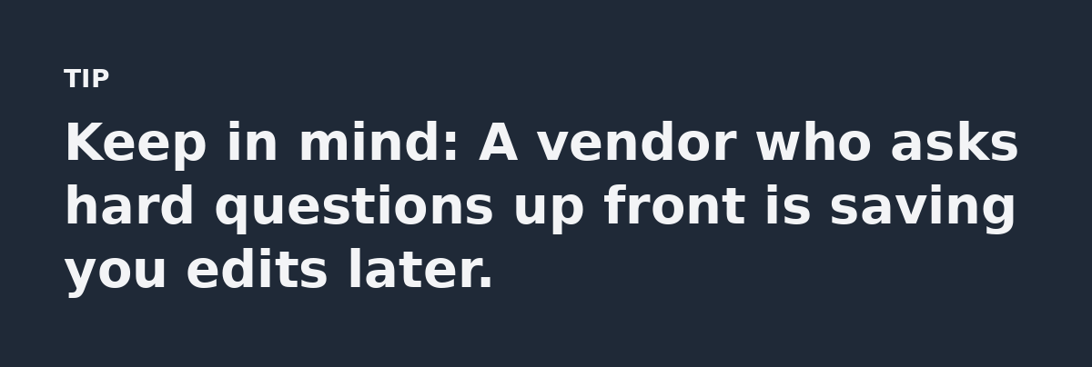 Keep in mind: A vendor who asks hard questions up front is saving you edits later.