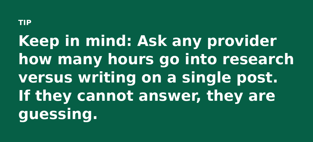 Keep in mind: Ask any provider how many hours go into research versus writing on a single post. If they cannot answer, they are guessing.