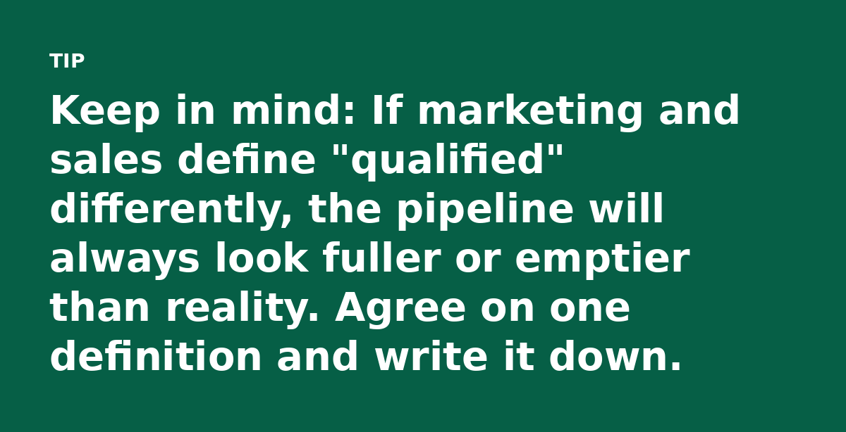 Keep in mind: If marketing and sales define 'qualified' differently, the pipeline will always look fuller or emptier than reality. Agree on one defini