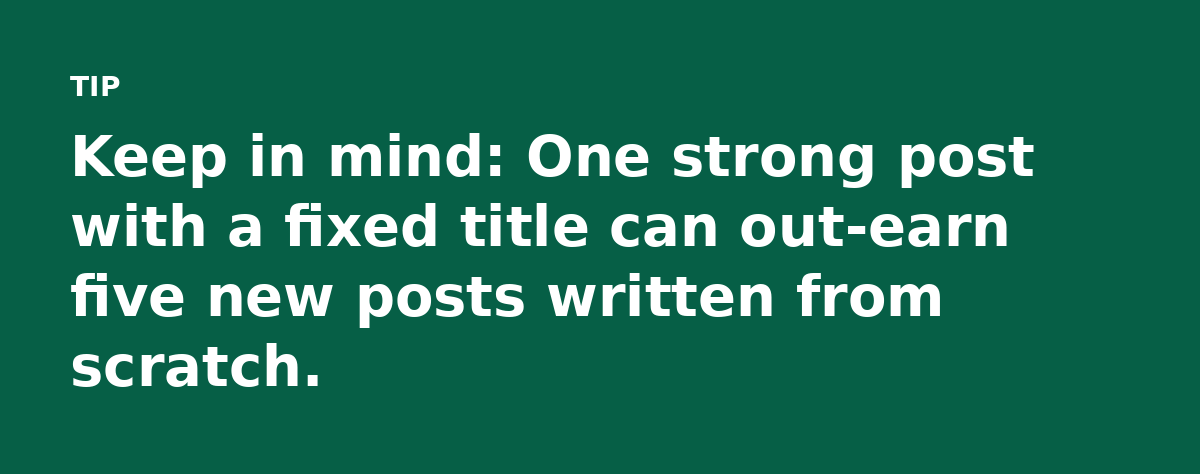 Keep in mind: One strong post with a fixed title can out-earn five new posts written from scratch.