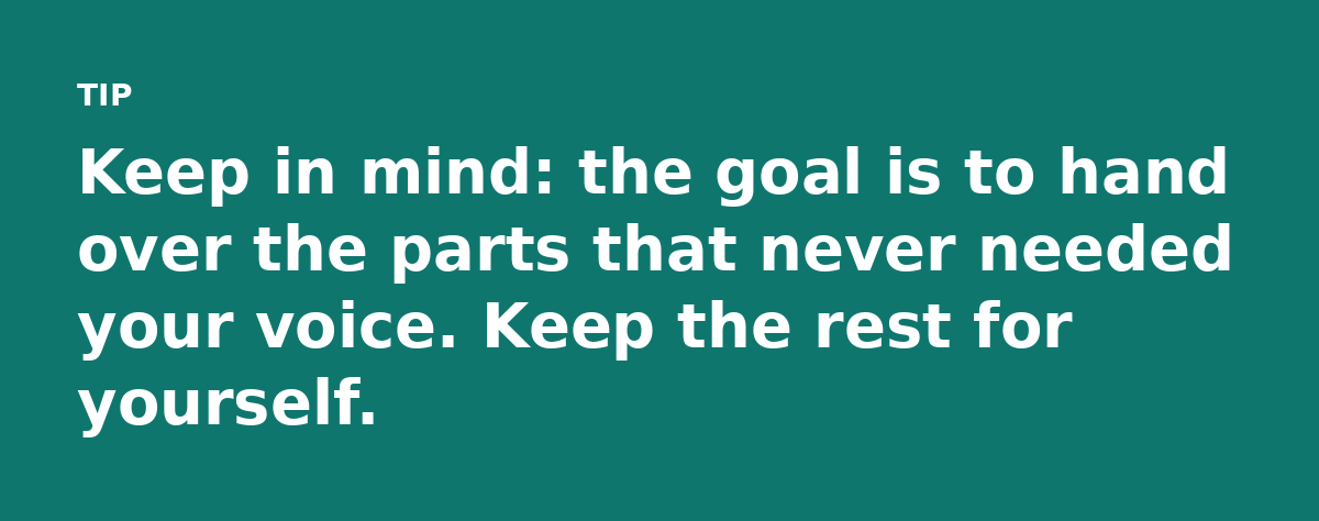 Keep in mind: the goal is to hand over the parts that never needed your voice. Keep the rest for yourself.