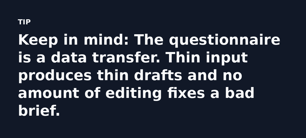 Keep in mind: The questionnaire is a data transfer. Thin input produces thin drafts and no amount of editing fixes a bad brief.