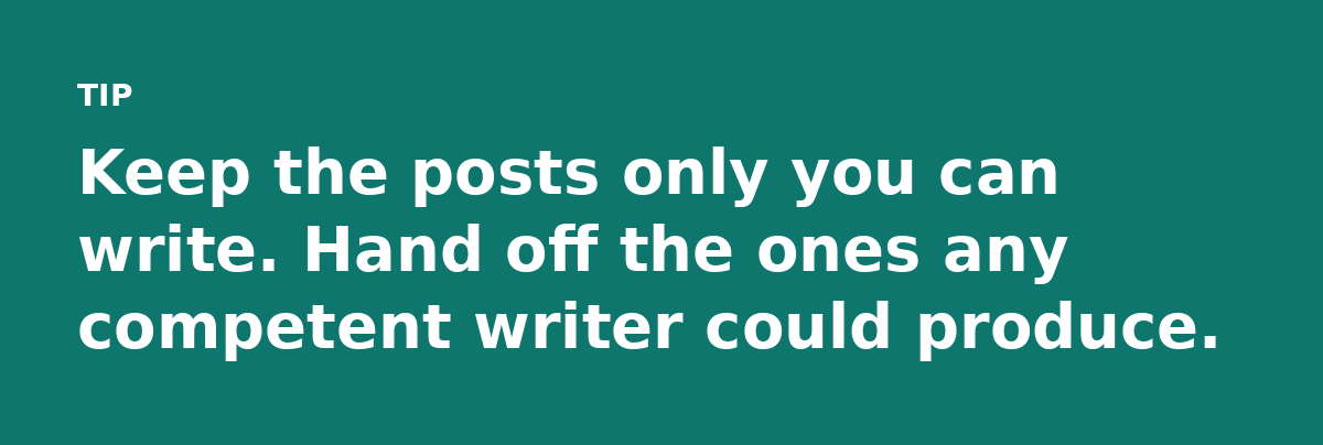Keep the posts only you can write. Hand off the ones any competent writer could produce.