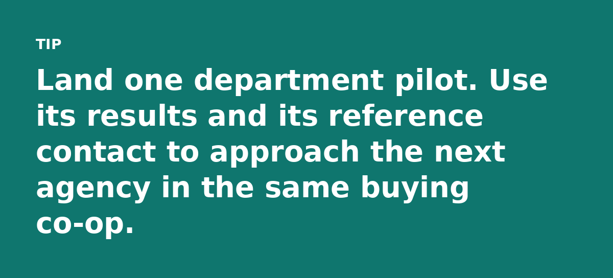 Land one department pilot. Use its results and its reference contact to approach the next agency in the same buying co-op.