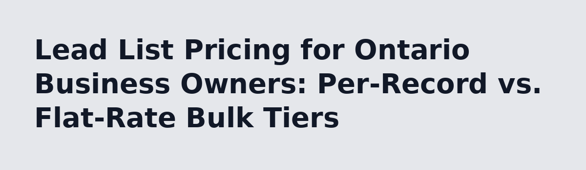 What a Lead List of Ontario Business Owners Costs in Bulk (A Real Walkthrough): Lead List Pricing for Ontario Business Owners: Per-Record vs. Flat-Rate Bulk Tiers