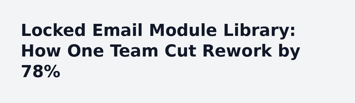 Designing Emails: Lessons From Shipping Campaigns Without the Figma Drag: Locked Email Module Library: How One Team Cut Rework by 78%