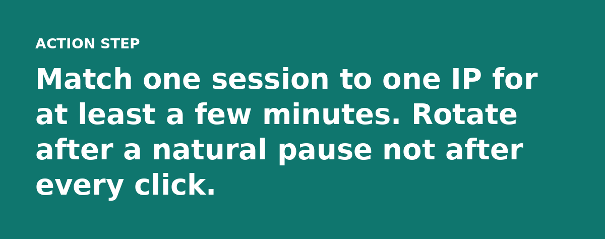 Match one session to one IP for at least a few minutes. Rotate after a natural pause not after every click.