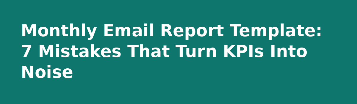 Email Marketing Reports: How to Turn Numbers Into Next Steps: Monthly Email Report Template: 7 Mistakes That Turn KPIs Into Noise
