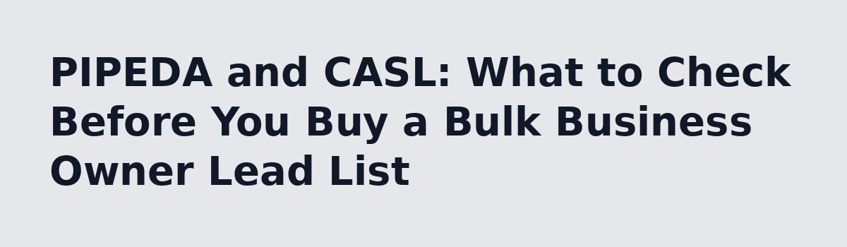 What a Lead List of Ontario Business Owners Costs in Bulk (A Real Walkthrough): PIPEDA and CASL: What to Check Before You Buy a Bulk Business Owner Lead List