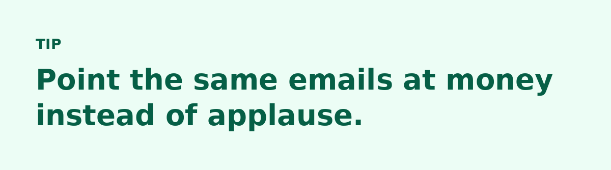 Point the same emails at money instead of applause.