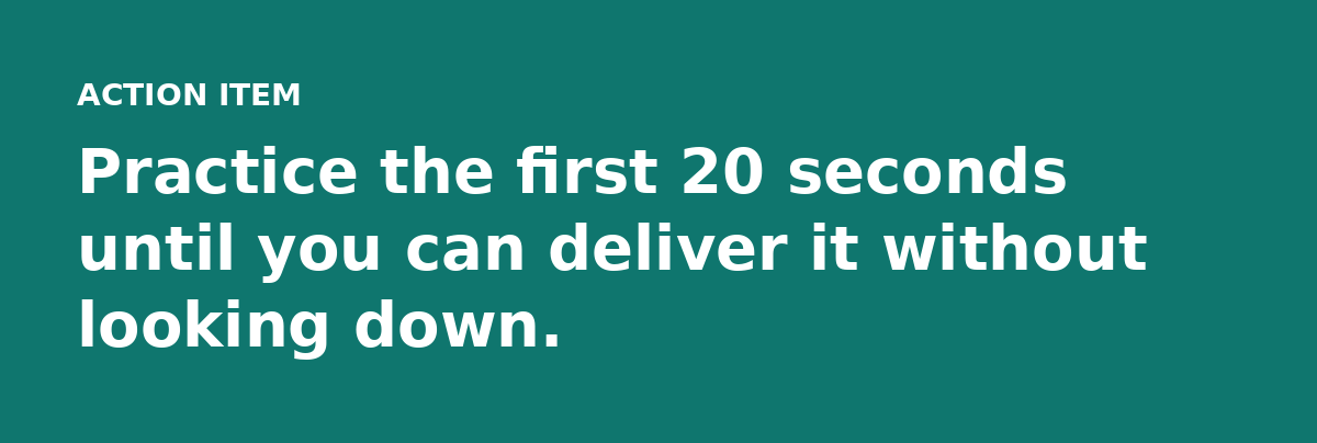 Practice the first 20 seconds until you can deliver it without looking down.
