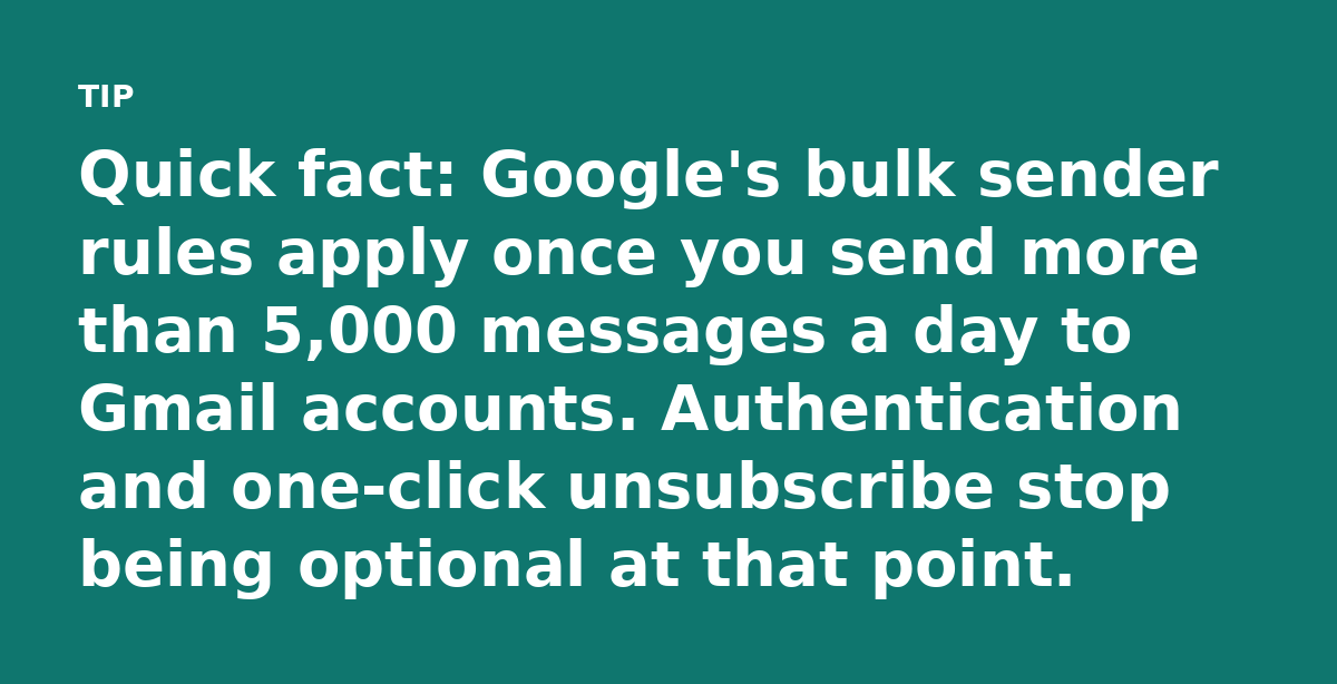 Quick fact: Google's bulk sender rules apply once you send more than 5,000 messages a day to Gmail accounts. Authentication and one-click unsubscribe