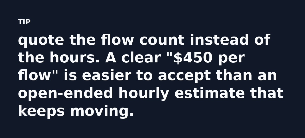 quote the flow count instead of the hours. A clear '$450 per flow' is easier to accept than an open-ended hourly estimate that keeps moving.